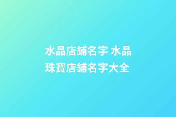 水晶店鋪名字 水晶珠寶店鋪名字大全-第1張-店鋪起名-玄機派